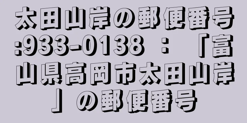 太田山岸の郵便番号:933-0138 ： 「富山県高岡市太田山岸」の郵便番号