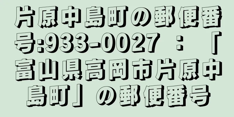 片原中島町の郵便番号:933-0027 ： 「富山県高岡市片原中島町」の郵便番号