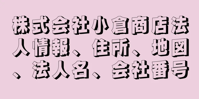 株式会社小倉商店法人情報、住所、地図、法人名、会社番号