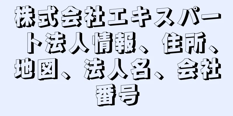 株式会社エキスパート法人情報、住所、地図、法人名、会社番号