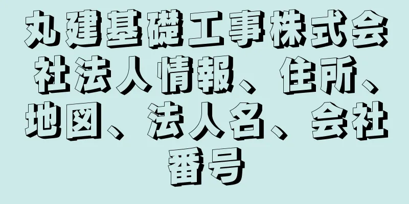 丸建基礎工事株式会社法人情報、住所、地図、法人名、会社番号