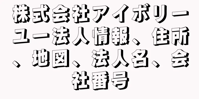 株式会社アイボリーユー法人情報、住所、地図、法人名、会社番号
