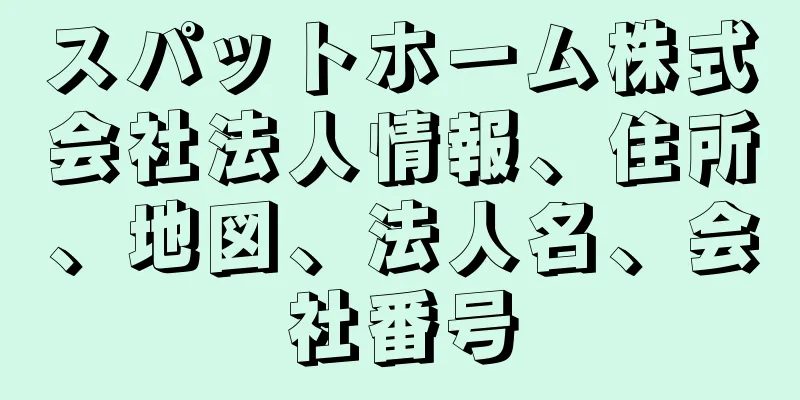 スパットホーム株式会社法人情報、住所、地図、法人名、会社番号