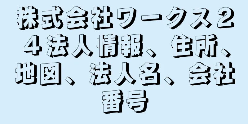 株式会社ワークス２４法人情報、住所、地図、法人名、会社番号