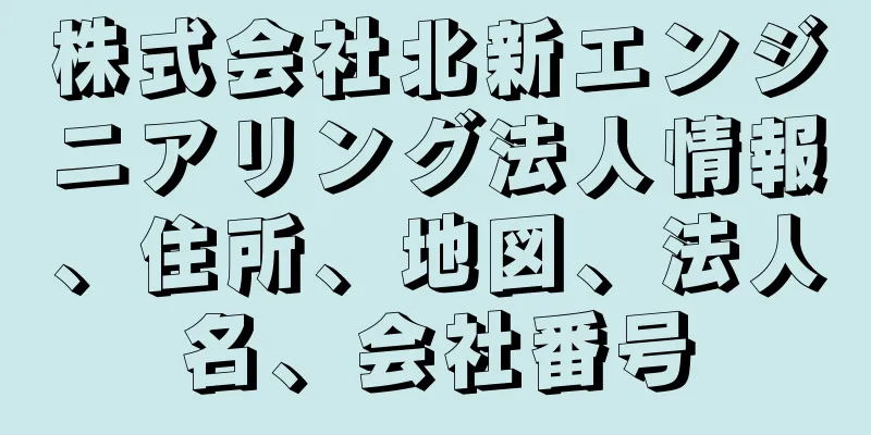 株式会社北新エンジニアリング法人情報、住所、地図、法人名、会社番号