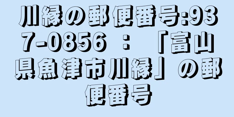 川縁の郵便番号:937-0856 ： 「富山県魚津市川縁」の郵便番号