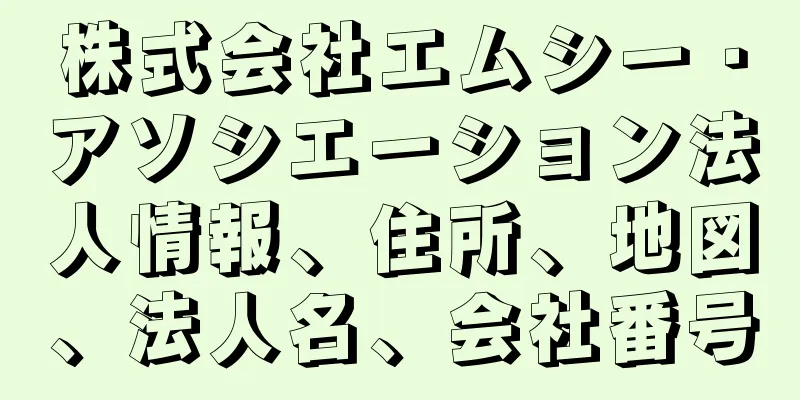 株式会社エムシー・アソシエーション法人情報、住所、地図、法人名、会社番号