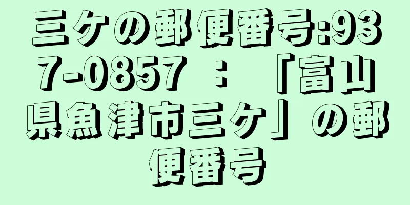 三ケの郵便番号:937-0857 ： 「富山県魚津市三ケ」の郵便番号