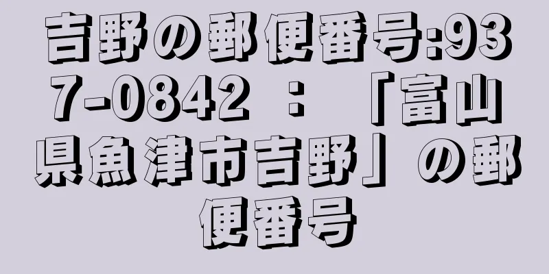 吉野の郵便番号:937-0842 ： 「富山県魚津市吉野」の郵便番号