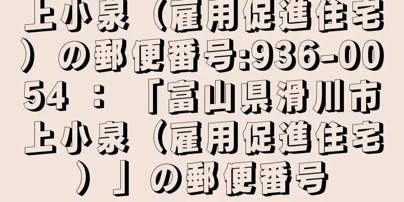 上小泉（雇用促進住宅）の郵便番号:936-0054 ： 「富山県滑川市上小泉（雇用促進住宅）」の郵便番号