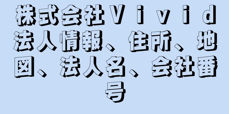 株式会社Ｖｉｖｉｄ法人情報、住所、地図、法人名、会社番号