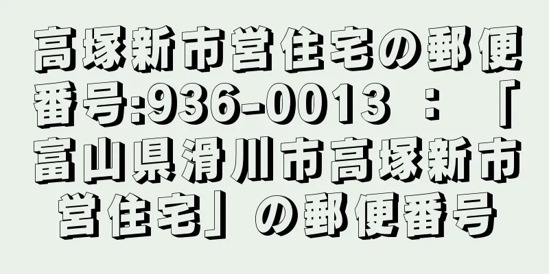 高塚新市営住宅の郵便番号:936-0013 ： 「富山県滑川市高塚新市営住宅」の郵便番号
