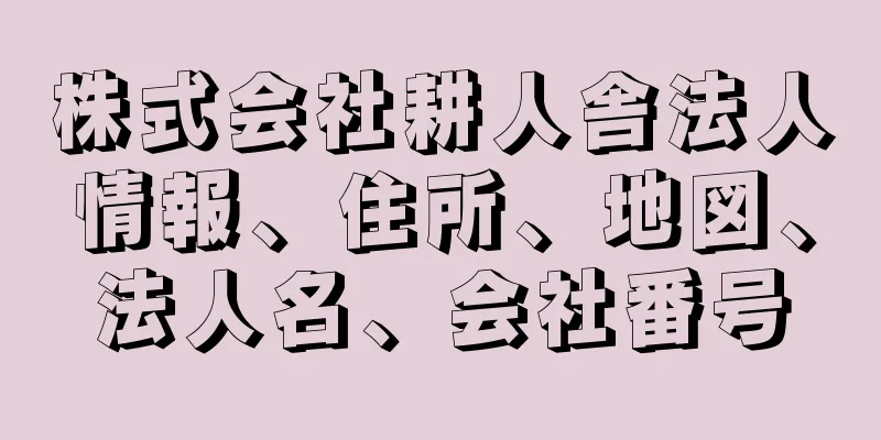 株式会社耕人舎法人情報、住所、地図、法人名、会社番号