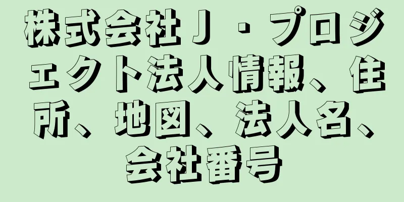 株式会社Ｊ・プロジェクト法人情報、住所、地図、法人名、会社番号