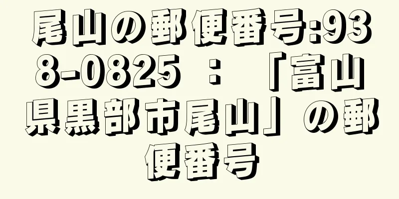 尾山の郵便番号:938-0825 ： 「富山県黒部市尾山」の郵便番号