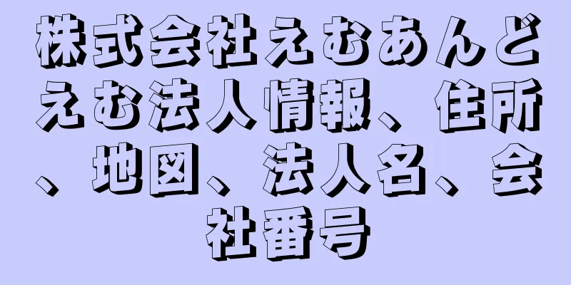 株式会社えむあんどえむ法人情報、住所、地図、法人名、会社番号