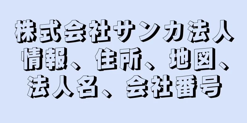 株式会社サンカ法人情報、住所、地図、法人名、会社番号