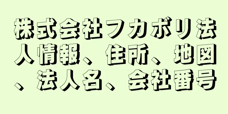 株式会社フカボリ法人情報、住所、地図、法人名、会社番号