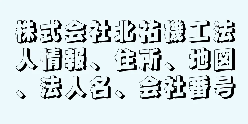 株式会社北祐機工法人情報、住所、地図、法人名、会社番号
