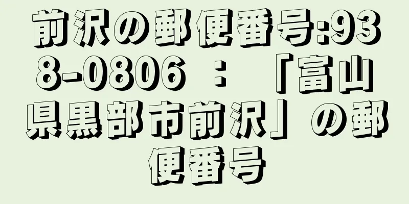 前沢の郵便番号:938-0806 ： 「富山県黒部市前沢」の郵便番号