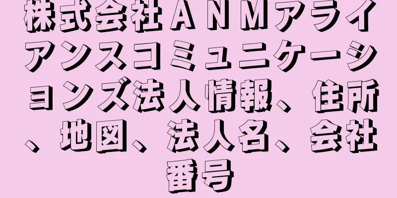 株式会社ＡＮＭアライアンスコミュニケーションズ法人情報、住所、地図、法人名、会社番号