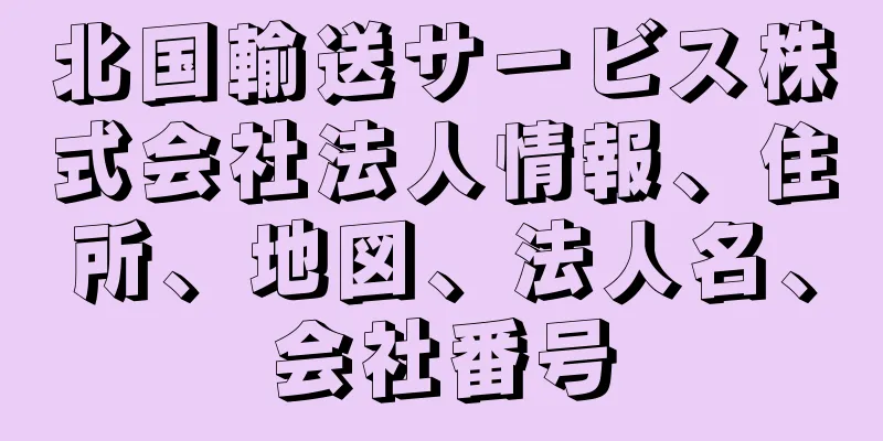 北国輸送サービス株式会社法人情報、住所、地図、法人名、会社番号