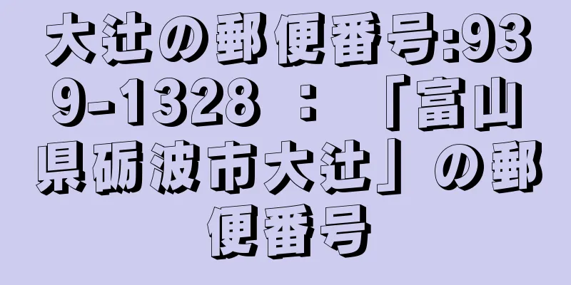 大辻の郵便番号:939-1328 ： 「富山県砺波市大辻」の郵便番号