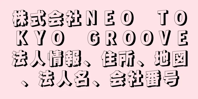 株式会社ＮＥＯ　ＴＯＫＹＯ　ＧＲＯＯＶＥ法人情報、住所、地図、法人名、会社番号