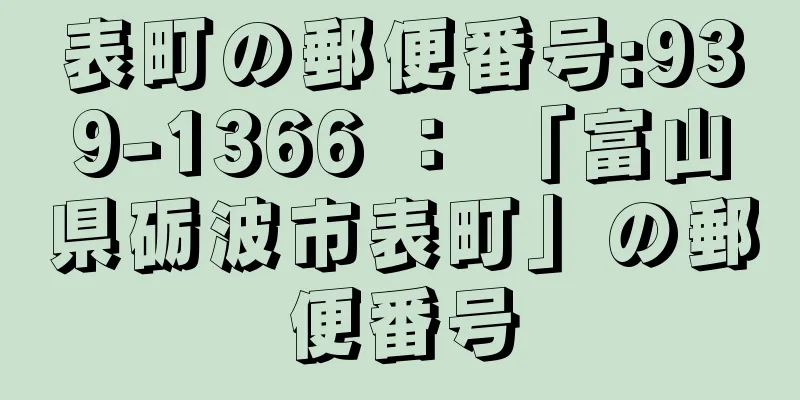 表町の郵便番号:939-1366 ： 「富山県砺波市表町」の郵便番号