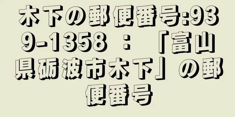 木下の郵便番号:939-1358 ： 「富山県砺波市木下」の郵便番号