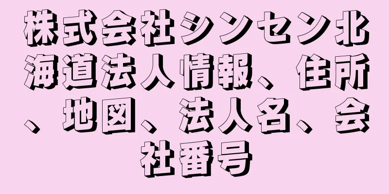 株式会社シンセン北海道法人情報、住所、地図、法人名、会社番号