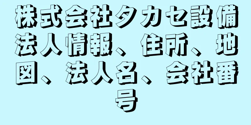 株式会社タカセ設備法人情報、住所、地図、法人名、会社番号