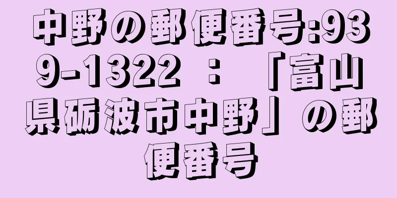 中野の郵便番号:939-1322 ： 「富山県砺波市中野」の郵便番号