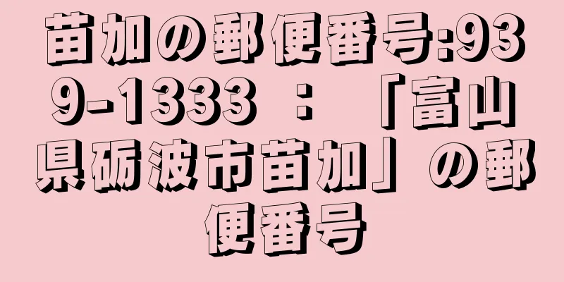 苗加の郵便番号:939-1333 ： 「富山県砺波市苗加」の郵便番号