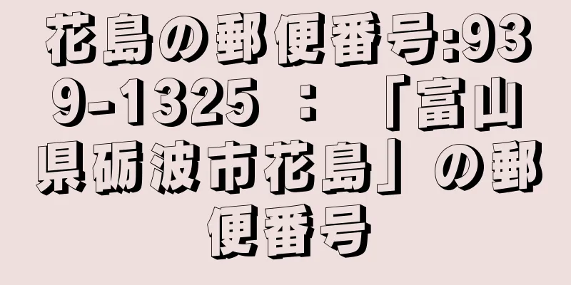 花島の郵便番号:939-1325 ： 「富山県砺波市花島」の郵便番号
