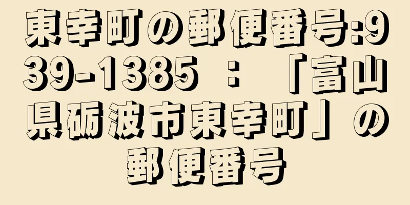 東幸町の郵便番号:939-1385 ： 「富山県砺波市東幸町」の郵便番号