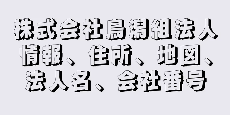 株式会社鳥潟組法人情報、住所、地図、法人名、会社番号