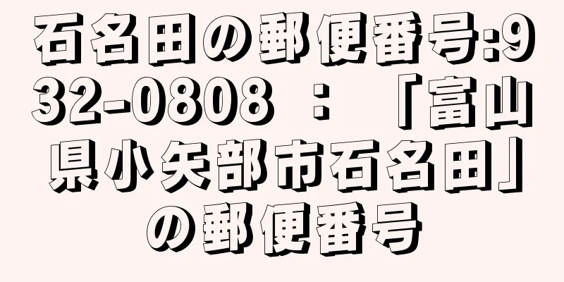 石名田の郵便番号:932-0808 ： 「富山県小矢部市石名田」の郵便番号
