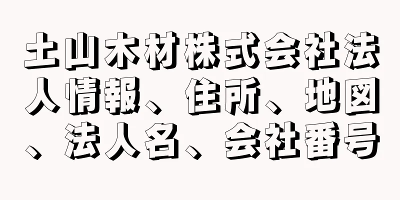 土山木材株式会社法人情報、住所、地図、法人名、会社番号