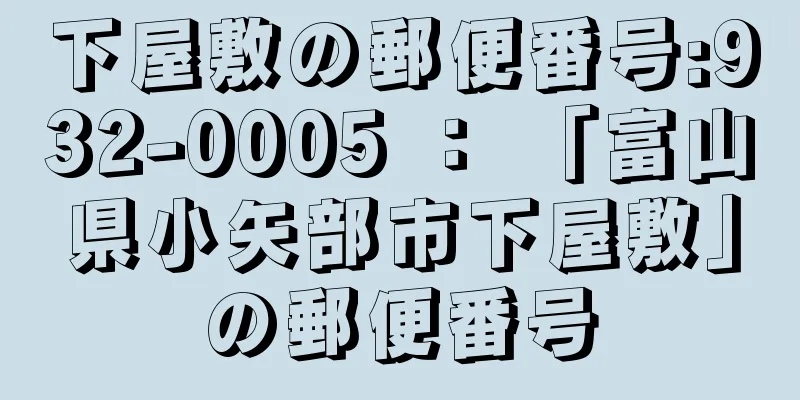 下屋敷の郵便番号:932-0005 ： 「富山県小矢部市下屋敷」の郵便番号