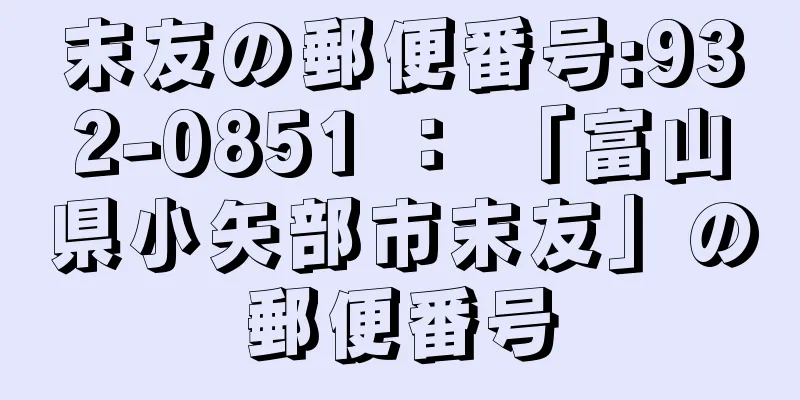 末友の郵便番号:932-0851 ： 「富山県小矢部市末友」の郵便番号