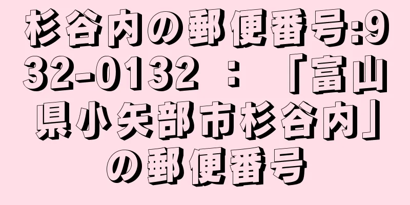 杉谷内の郵便番号:932-0132 ： 「富山県小矢部市杉谷内」の郵便番号
