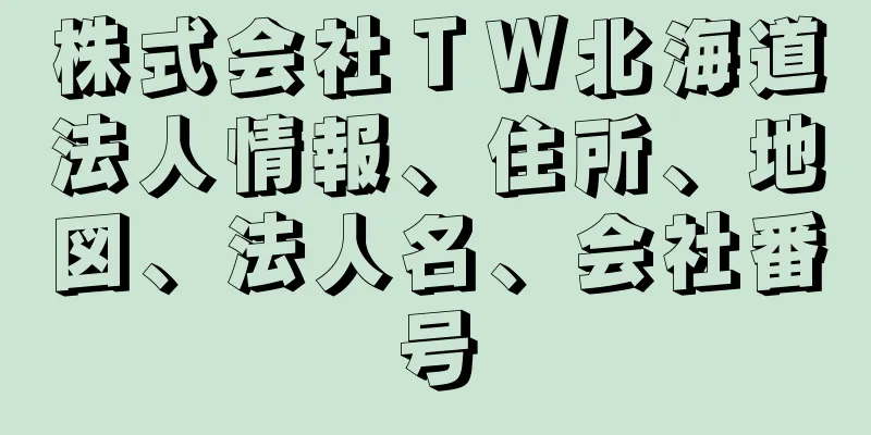 株式会社ＴＷ北海道法人情報、住所、地図、法人名、会社番号