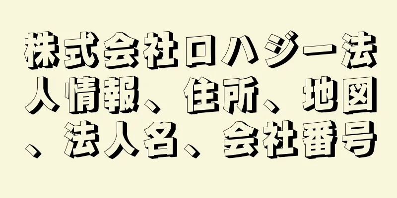 株式会社ロハジー法人情報、住所、地図、法人名、会社番号