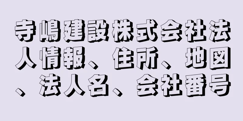 寺嶋建設株式会社法人情報、住所、地図、法人名、会社番号