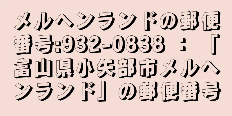 メルヘンランドの郵便番号:932-0838 ： 「富山県小矢部市メルヘンランド」の郵便番号