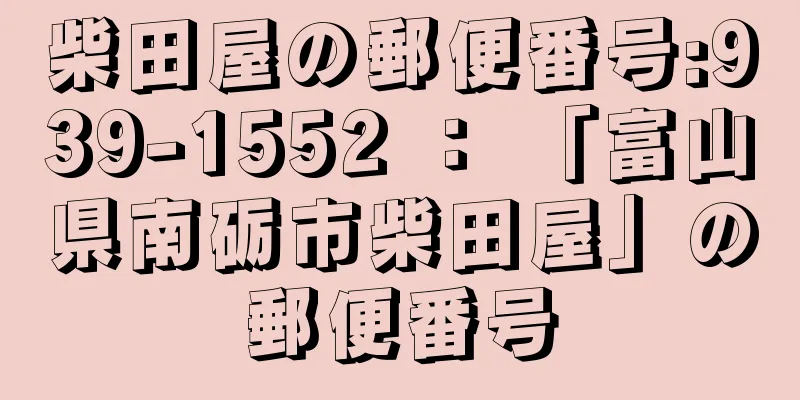 柴田屋の郵便番号:939-1552 ： 「富山県南砺市柴田屋」の郵便番号