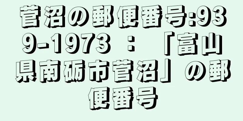 菅沼の郵便番号:939-1973 ： 「富山県南砺市菅沼」の郵便番号