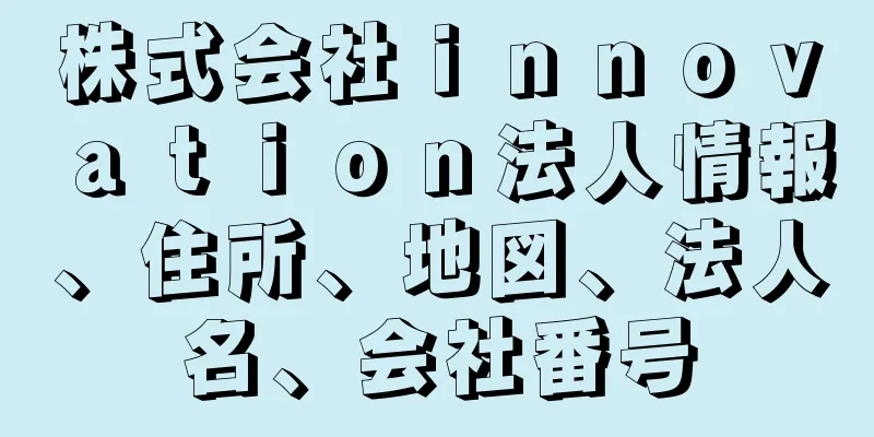 株式会社ｉｎｎｏｖａｔｉｏｎ法人情報、住所、地図、法人名、会社番号