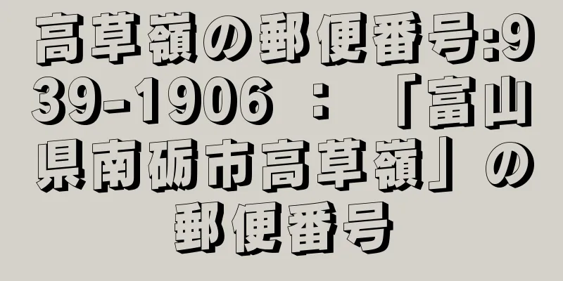 高草嶺の郵便番号:939-1906 ： 「富山県南砺市高草嶺」の郵便番号